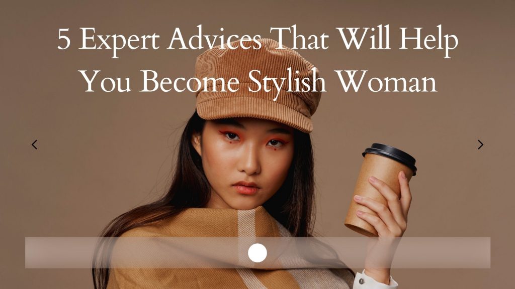 5 Expert Advices That Will Help You Become Stylish Woman