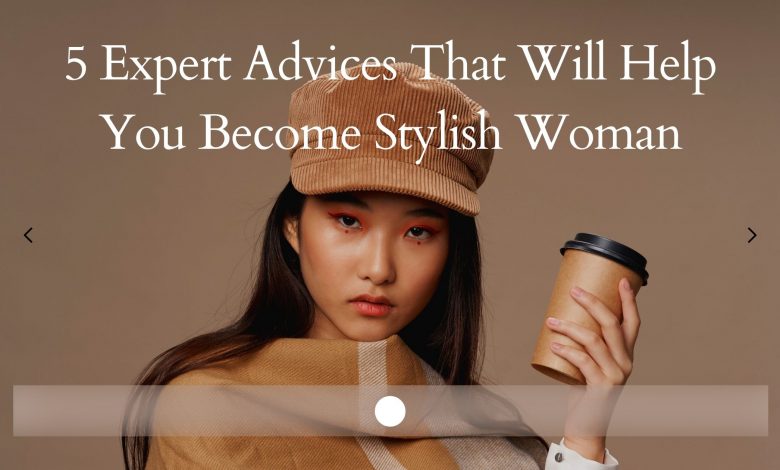 5 Expert Advices That Will Help You Become Stylish Woman