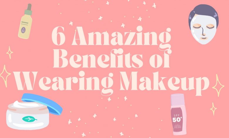 6 Amazing Benefits of Wearing Makeup