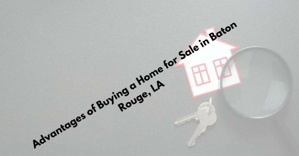 Advantages of Buying a Home for Sale in Baton Rouge, LA