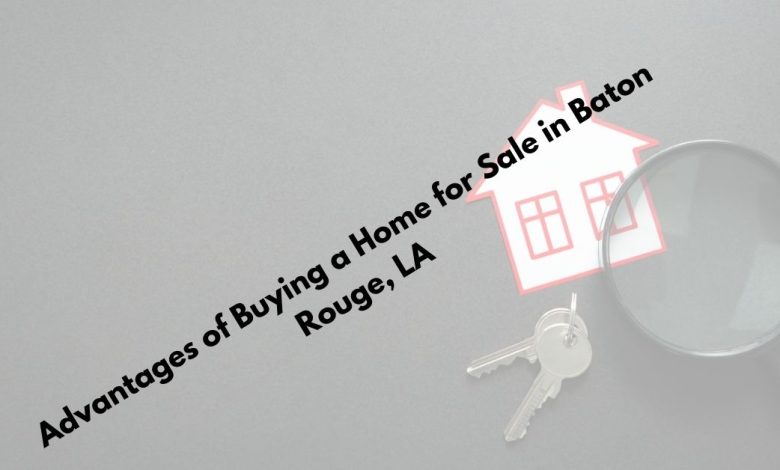 Advantages of Buying a Home for Sale in Baton Rouge, LA