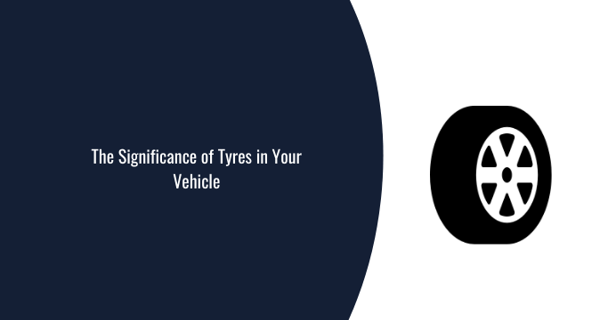 The Significance of Tyres in Your Vehicle