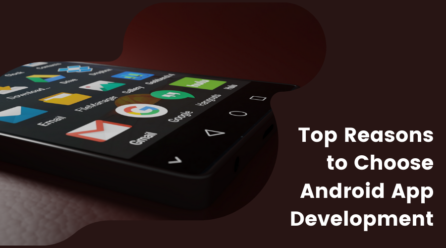 Top Reasons to Choose Android App Development