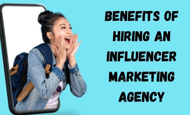 Benefits of Hiring an Influencer Marketing Agency