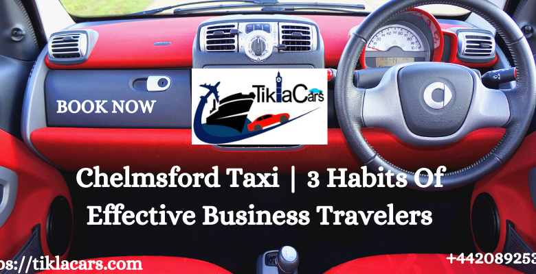 Chelmsford Taxi | 3 Habits Of Effective Business Travelers