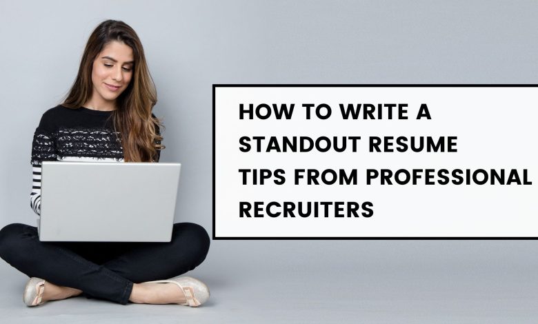 How To Write A Standout Resume Tips From Professional Recruiters