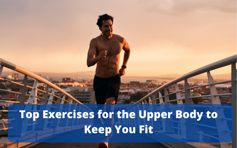 Top Exercises for the Upper Body to Keep You Fit