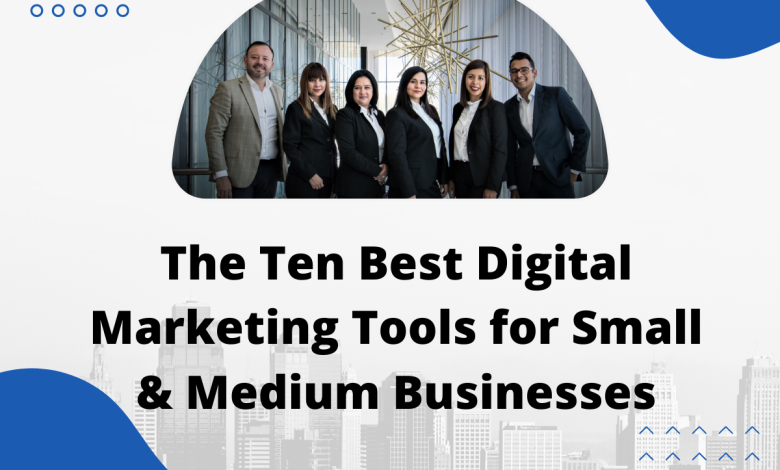 The Ten Best Digital Marketing Tools for Small & Medium Businesses