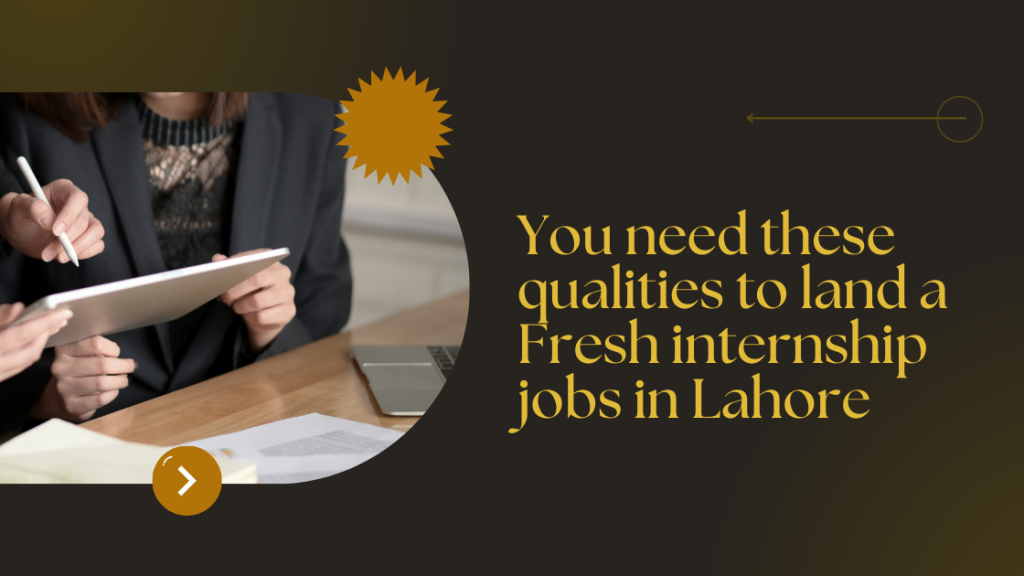 You need these qualities to land a Fresh internship jobs in Lahore